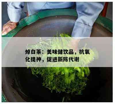 焯白茶：美味健饮品，抗氧化提神，促进新陈代谢