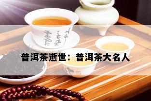 普洱茶逝世：普洱茶大名人