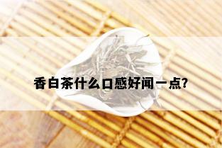 香白茶什么口感好闻一点？