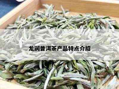 龙润普洱茶产品特点介绍