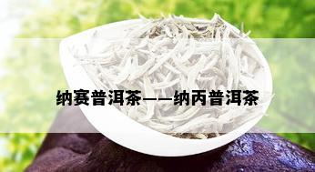 纳赛普洱茶——纳丙普洱茶