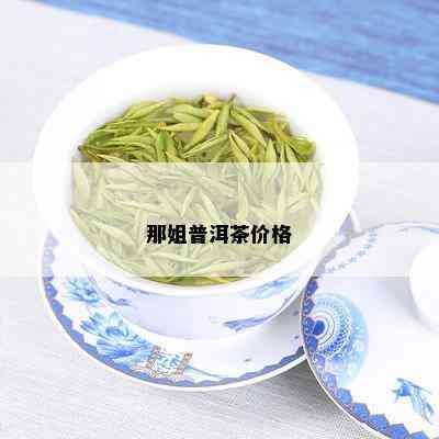 那姐普洱茶价格