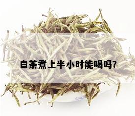 白茶煮上半小时能喝吗？