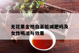 无花果金桔白茶能减肥吗及女性喝法与效果