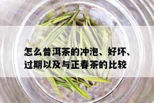 怎么普洱茶的冲泡、好坏、过期以及与正春茶的比较