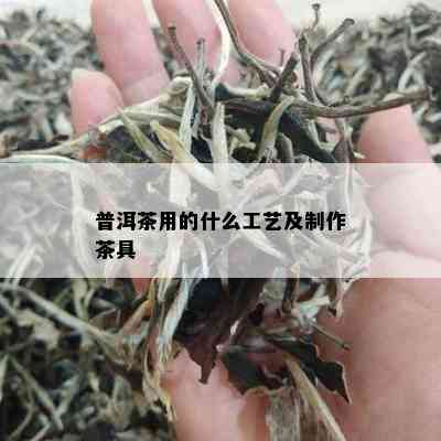 普洱茶用的什么工艺及制作茶具