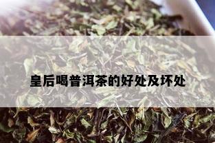 皇后喝普洱茶的好处及坏处