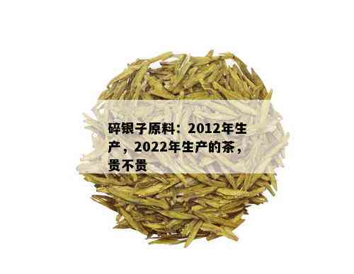 碎银子原料：2012年生产，2022年生产的茶，贵不贵