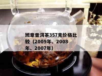 班章普洱茶357克价格比较（2009年、2008年、2007年）