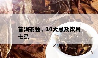 普洱茶独，10大忌及饮用七忌