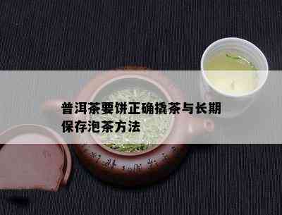 普洱茶要饼正确撬茶与长期保存泡茶方法