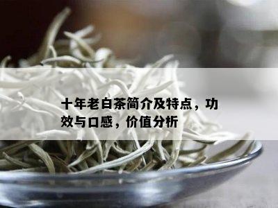 十年老白茶简介及特点，功效与口感，价值分析