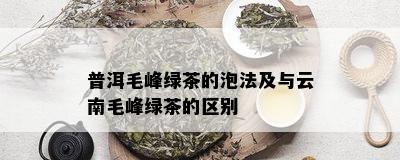 普洱毛峰绿茶的泡法及与云南毛峰绿茶的区别