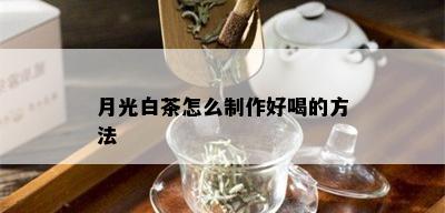 月光白茶怎么制作好喝的方法