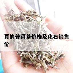 真的普洱茶价格及化石销售价