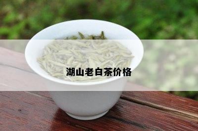 湖山老白茶价格