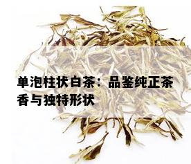 单泡柱状白茶：品鉴纯正茶香与独特形状