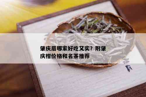 肇庆眉哪家好吃又实？附肇庆柑价格和名茶推荐