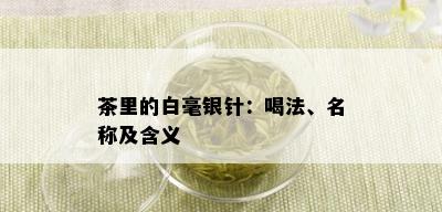 茶里的白毫银针：喝法、名称及含义