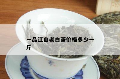 一品江山老白茶价格多少一斤