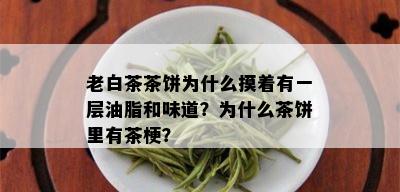 老白茶茶饼为什么摸着有一层油脂和味道？为什么茶饼里有茶梗？