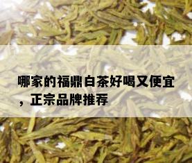 哪家的福鼎白茶好喝又便宜，正宗品牌推荐