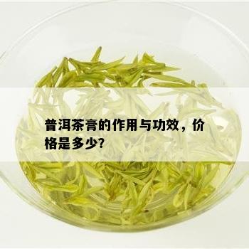 普洱茶膏的作用与功效，价格是多少？