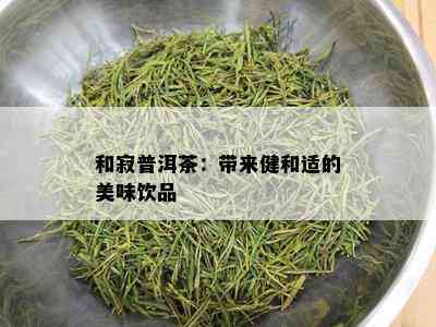 和寂普洱茶：带来健和适的美味饮品