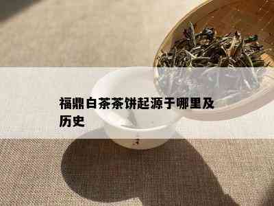 福鼎白茶茶饼起源于哪里及历史