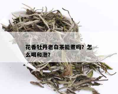 花香牡丹老白茶能煮吗？怎么喝和泡？