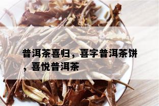 普洱茶喜归，喜字普洱茶饼，喜悦普洱茶