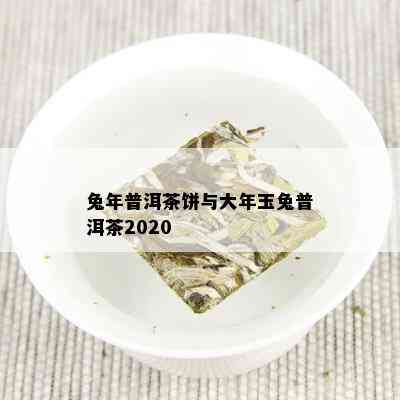 兔年普洱茶饼与大年玉兔普洱茶2020