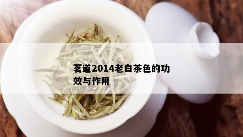 茗道2014老白茶色的功效与作用