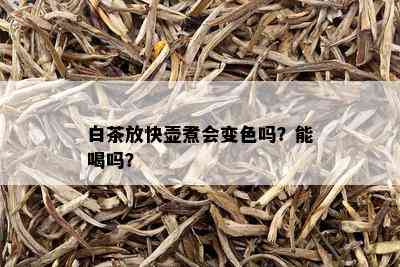 白茶放快壶煮会变色吗？能喝吗？