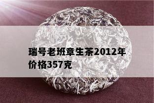 瑞号老班章生茶2012年价格357克