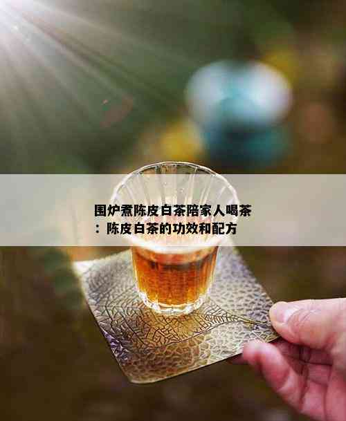 围炉煮陈皮白茶陪家人喝茶：陈皮白茶的功效和配方