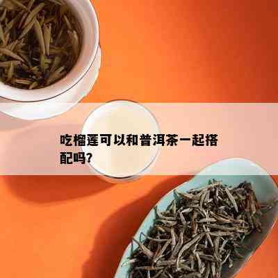 吃榴莲可以和普洱茶一起搭配吗？