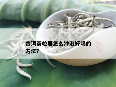 普洱茶粒要怎么冲泡好喝的方法？