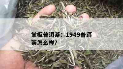 掌柜普洱茶：1949普洱茶怎么样？