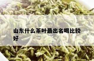 山东什么茶叶最出名喝比较好