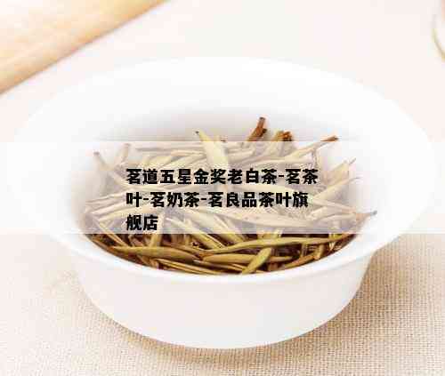 茗道五星金奖老白茶-茗茶叶-茗奶茶-茗良品茶叶旗舰店