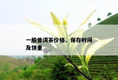 一般普洱茶价格、保存时间及饼重