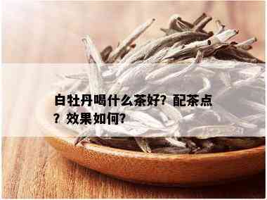 白牡丹喝什么茶好？配茶点？效果如何？