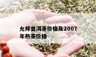 允邦普洱茶价格及2007年熟茶价格