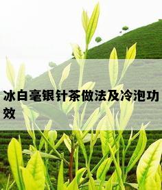 冰白毫银针茶做法及冷泡功效