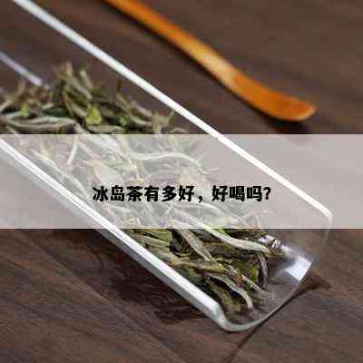 冰岛茶有多好，好喝吗？