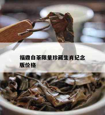 福鼎白茶 *** 珍藏生肖纪念版价格