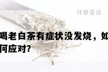 喝老白茶有症状没发烧，如何应对？