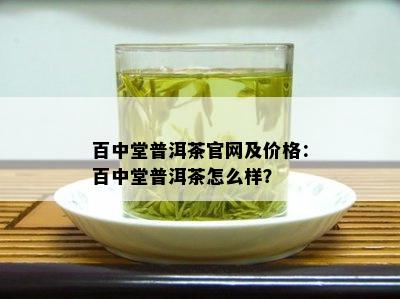 百中堂普洱茶官网及价格：百中堂普洱茶怎么样？