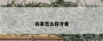 白茶怎么存才香